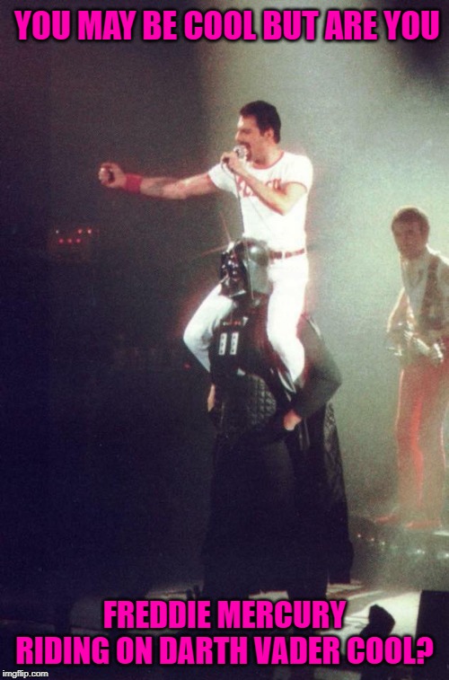 I wonder what the story behind this pic was? | YOU MAY BE COOL BUT ARE YOU; FREDDIE MERCURY RIDING ON DARTH VADER COOL? | image tagged in freddie mercury riding darth vader,memes,freddie mercury,funny,darth vader,queen | made w/ Imgflip meme maker