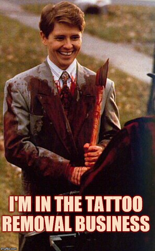 kids in the hall ax murderer | I'M IN THE TATTOO REMOVAL BUSINESS | image tagged in kids in the hall ax murderer | made w/ Imgflip meme maker