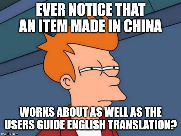 Futurama Fry | EVER NOTICE THAT AN ITEM MADE IN CHINA; WORKS ABOUT AS WELL AS THE USERS GUIDE ENGLISH TRANSLATION? | image tagged in memes,futurama fry | made w/ Imgflip meme maker