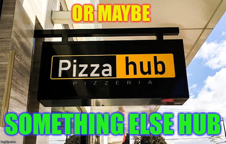 Pizza Hub - Pizzeria Sign in Melbourne, Vic | OR MAYBE SOMETHING ELSE HUB | image tagged in pizza hub - pizzeria sign in melbourne vic | made w/ Imgflip meme maker