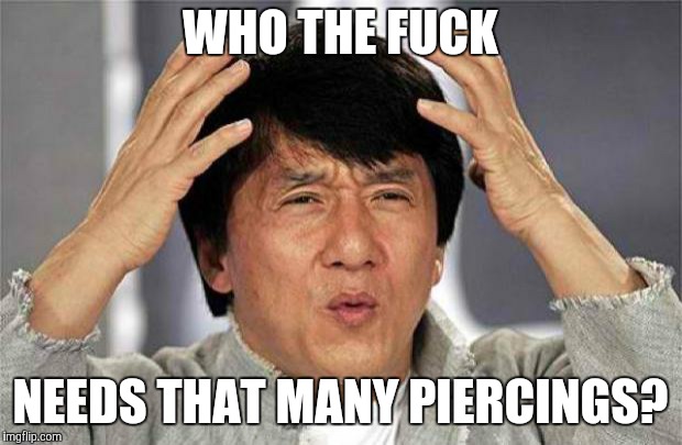Epic Jackie Chan HQ | WHO THE F**K NEEDS THAT MANY PIERCINGS? | image tagged in epic jackie chan hq | made w/ Imgflip meme maker