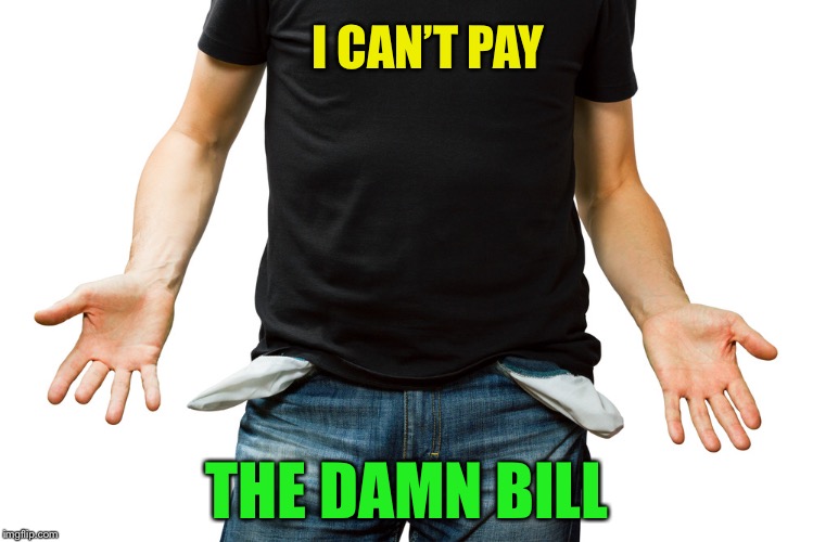 Empty Pockets | I CAN’T PAY THE DAMN BILL | image tagged in empty pockets | made w/ Imgflip meme maker