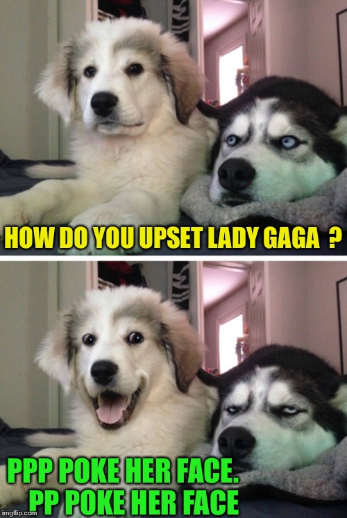 HOW DO YOU UPSET LADY GAGA  ? PPP POKE HER FACE.     PP POKE HER FACE | made w/ Imgflip meme maker