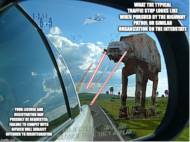 ATAT Mirror Mode | WHAT THE TYPICAL TRAFFIC STOP LOOKS LIKE WHEN PURSUED BY THE HIGHWAY PATROL OR SIMILAR ORGANIZATION ON THE INTERSTATE; YOUR LICENSE AND REGISTRATION MAY POSSIBLY BE REQUESTED; FAILURE TO COMPLY WITH OFFICER WILL SUBJECT OFFENDER TO DISINTEGRATION | image tagged in highway,memes,star wars | made w/ Imgflip meme maker