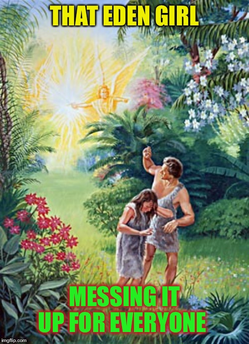 Garden Of Eden | THAT EDEN GIRL MESSING IT UP FOR EVERYONE | image tagged in garden of eden | made w/ Imgflip meme maker