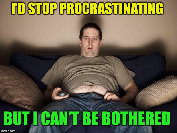 Meanwhile in the first world. | I’D STOP PROCRASTINATING; BUT I CAN’T BE BOTHERED | image tagged in lazy fat guy on the couch,procrastination,laziness | made w/ Imgflip meme maker