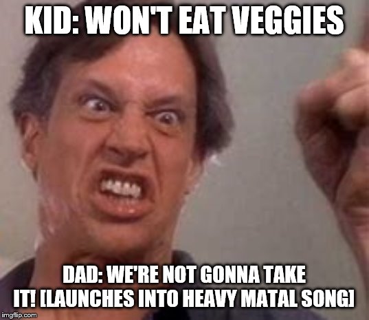 We're Not Gonna Take It father (Co. Twisted Sister) | KID: WON'T EAT VEGGIES; DAD: WE'RE NOT GONNA TAKE IT! [LAUNCHES INTO HEAVY MATAL SONG] | image tagged in music,heavy metal,twisted sister | made w/ Imgflip meme maker