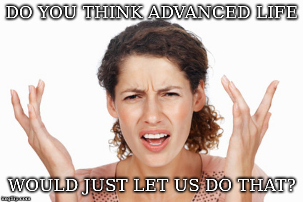 Indignant | DO YOU THINK ADVANCED LIFE; WOULD JUST LET US DO THAT? | image tagged in indignant | made w/ Imgflip meme maker