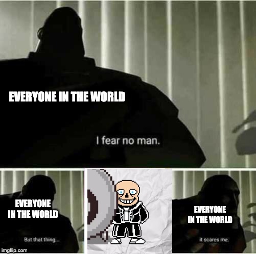 I fear no man | EVERYONE IN THE WORLD; EVERYONE IN THE WORLD; EVERYONE IN THE WORLD | image tagged in i fear no man,game theory,undertale | made w/ Imgflip meme maker