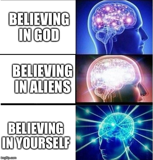 Expanding brain 3 panels | BELIEVING IN GOD; BELIEVING IN ALIENS; BELIEVING IN YOURSELF | image tagged in expanding brain 3 panels | made w/ Imgflip meme maker