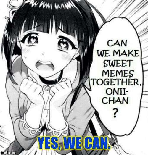 I'll make very sweet memes. | YES, WE CAN. | image tagged in anime,memes | made w/ Imgflip meme maker