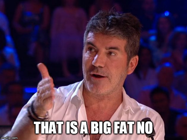 Simon Cowell | THAT IS A BIG FAT NO | image tagged in simon cowell | made w/ Imgflip meme maker