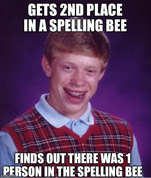 Bad Luck Brian | GETS 2ND PLACE IN A SPELLING BEE; FINDS OUT THERE WAS 1 PERSON IN THE SPELLING BEE | image tagged in memes,bad luck brian | made w/ Imgflip meme maker