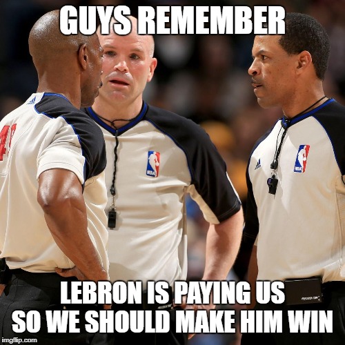 NBA REFS | GUYS REMEMBER; LEBRON IS PAYING US SO WE SHOULD MAKE HIM WIN | image tagged in nba refs | made w/ Imgflip meme maker