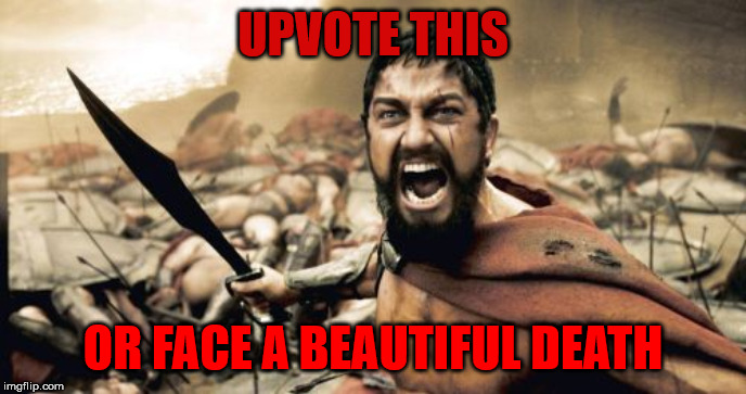 Sparta Leonidas Meme | UPVOTE THIS; OR FACE A BEAUTIFUL DEATH | image tagged in memes,sparta leonidas | made w/ Imgflip meme maker