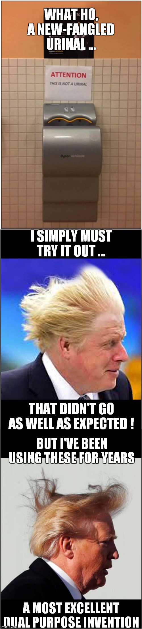 Start the Day with a Whoosh ! | WHAT HO, A NEW-FANGLED URINAL ... I SIMPLY MUST TRY IT OUT ... THAT DIDN'T GO AS WELL AS EXPECTED ! BUT I'VE BEEN USING THESE FOR YEARS; A MOST EXCELLENT DUAL PURPOSE INVENTION | image tagged in fun,boris,trump,toilet | made w/ Imgflip meme maker
