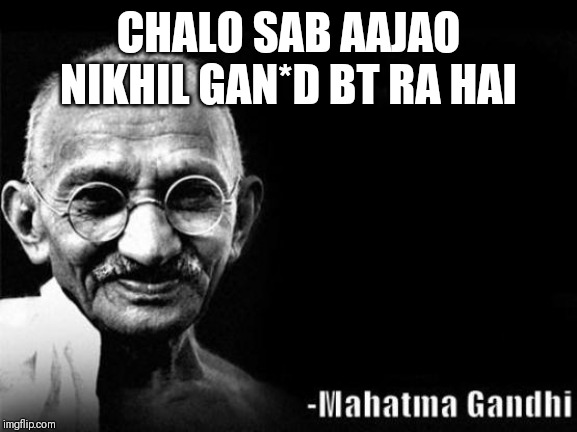 Mahatma Gandhi Rocks | CHALO SAB AAJAO NIKHIL GAN*D BT RA HAI | image tagged in mahatma gandhi rocks | made w/ Imgflip meme maker