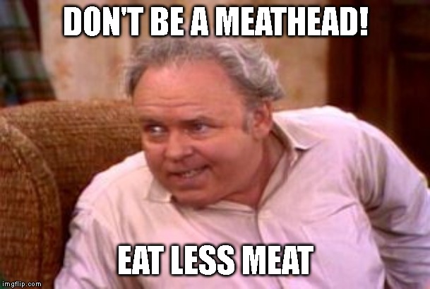 What Can You Do About Climate Change? | DON'T BE A MEATHEAD! EAT LESS MEAT | image tagged in climate change,eat less meat,vegan | made w/ Imgflip meme maker