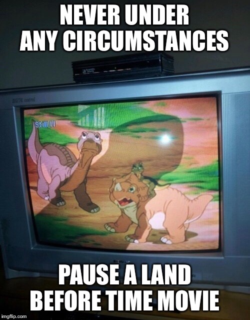 You Know, For Kids! | NEVER UNDER ANY CIRCUMSTANCES; PAUSE A LAND BEFORE TIME MOVIE | image tagged in memes,awkward pause,land before time,nsfw | made w/ Imgflip meme maker