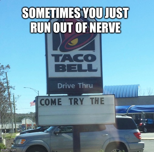 RUN OUT OF NERVE; SOMETIMES YOU JUST | image tagged in taco bell | made w/ Imgflip meme maker