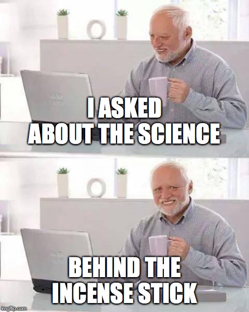 when world hates you already and you make it worse | I ASKED ABOUT THE SCIENCE; BEHIND THE INCENSE STICK | image tagged in memes,hide the pain harold,science | made w/ Imgflip meme maker