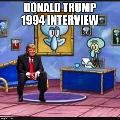 DONALD TRUMP 1994 INTERVIEW | image tagged in donald trump | made w/ Imgflip meme maker