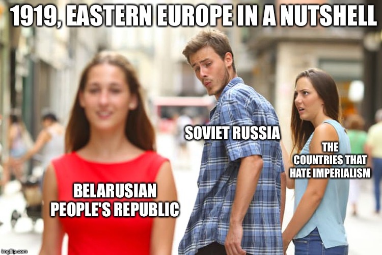 Distracted Boyfriend Meme | 1919, EASTERN EUROPE IN A NUTSHELL; SOVIET RUSSIA; THE COUNTRIES THAT HATE IMPERIALISM; BELARUSIAN PEOPLE'S REPUBLIC | image tagged in memes,distracted boyfriend | made w/ Imgflip meme maker