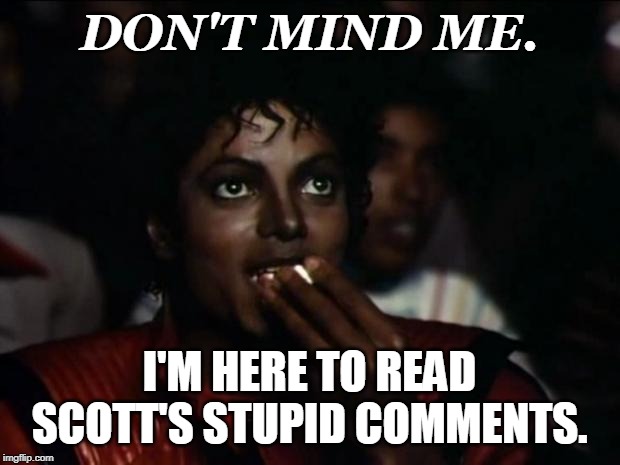 Michael Jackson Popcorn | DON'T MIND ME. I'M HERE TO READ SCOTT'S STUPID COMMENTS. | image tagged in memes,michael jackson popcorn | made w/ Imgflip meme maker