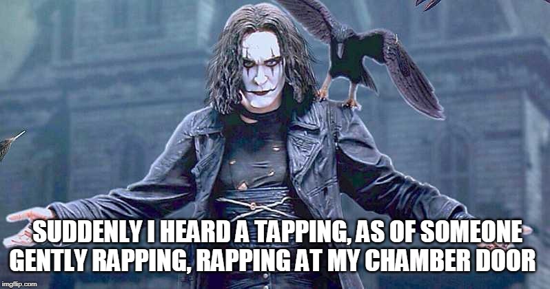 crow eric | SUDDENLY I HEARD A TAPPING, AS OF SOMEONE GENTLY RAPPING, RAPPING AT MY CHAMBER DOOR | image tagged in crow eric | made w/ Imgflip meme maker