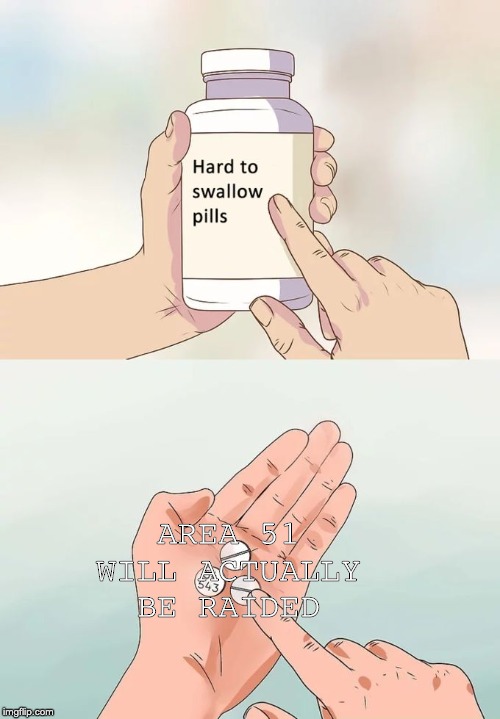 Hard To Swallow Pills Meme | AREA 51 WILL ACTUALLY BE RAIDED | image tagged in memes,hard to swallow pills | made w/ Imgflip meme maker
