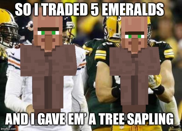 Packers | SO I TRADED 5 EMERALDS; AND I GAVE EM’ A TREE SAPLING | image tagged in memes,packers,minecraft,trade | made w/ Imgflip meme maker
