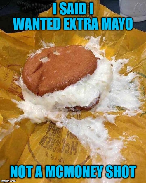 Careful what you ask for my friends... | I SAID I WANTED EXTRA MAYO; NOT A MCMONEY SHOT | image tagged in mcmoney shot,memes,mcchicken,funny,careful what you ask for,mcdonald's | made w/ Imgflip meme maker