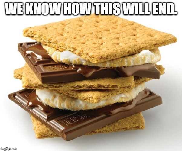smores | WE KNOW HOW THIS WILL END. | image tagged in smores | made w/ Imgflip meme maker