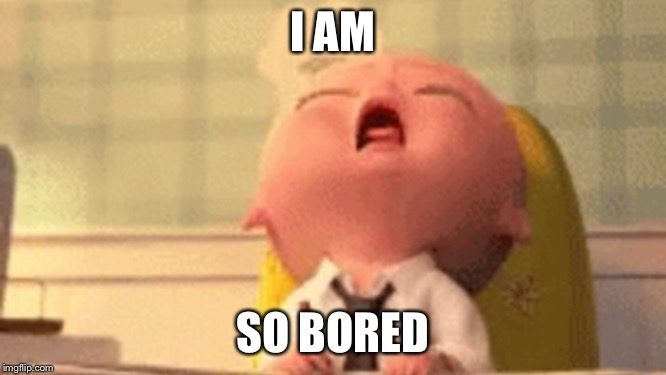 So bored.... | I AM; SO BORED | image tagged in boss baby,bored | made w/ Imgflip meme maker