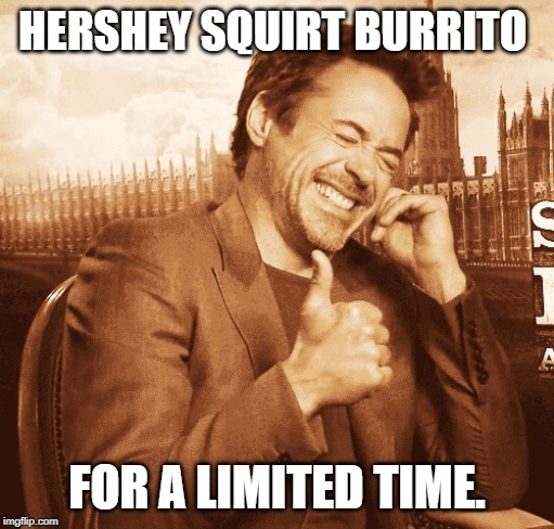 laughing | HERSHEY SQUIRT BURRITO FOR A LIMITED TIME. | image tagged in laughing | made w/ Imgflip meme maker