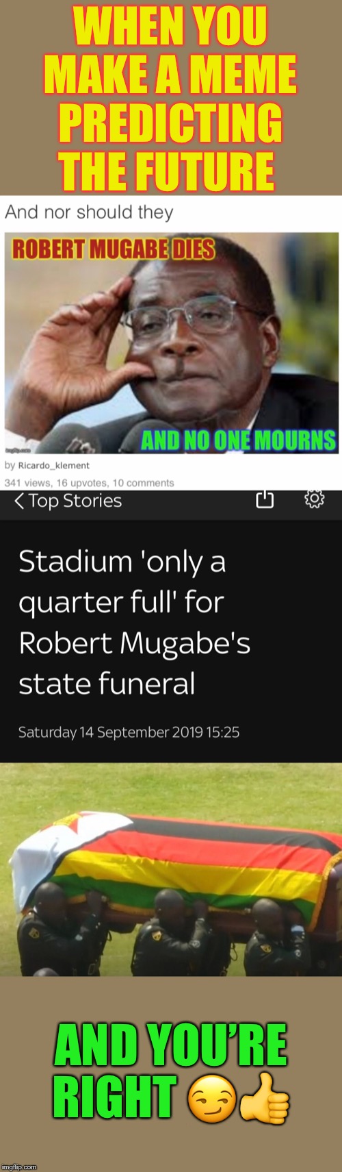 Just put him in the landfill & have done with it. | WHEN YOU MAKE A MEME PREDICTING THE FUTURE; AND YOU’RE RIGHT 😏👍 | image tagged in robert mugabe,state funeral,no body cares,good riddance,prediction | made w/ Imgflip meme maker