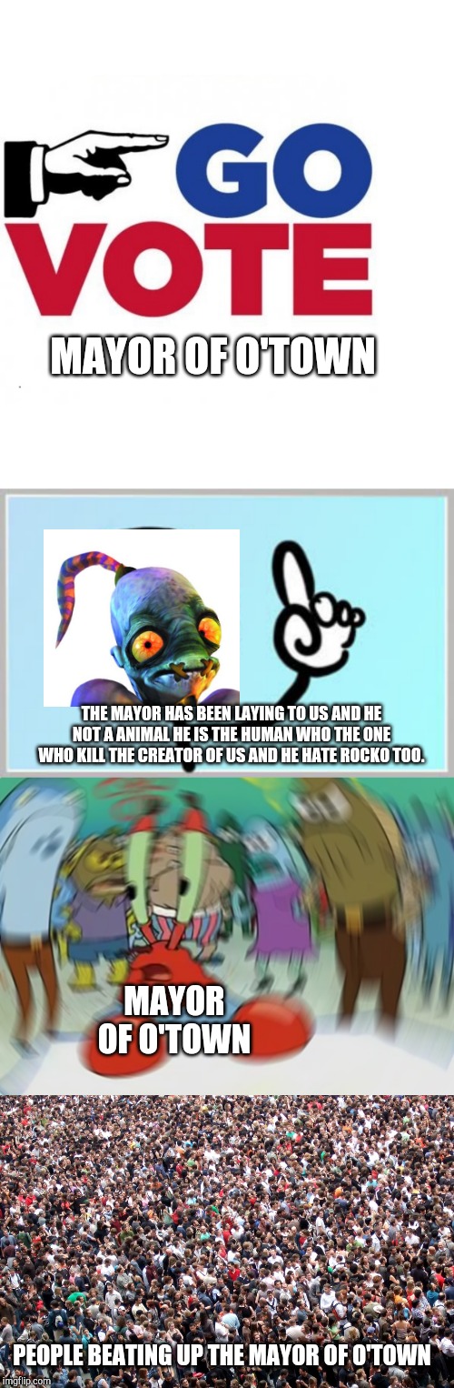 MAYOR OF O'TOWN; THE MAYOR HAS BEEN LAYING TO US AND HE NOT A ANIMAL HE IS THE HUMAN WHO THE ONE WHO KILL THE CREATOR OF US AND HE HATE ROCKO TOO. MAYOR OF O'TOWN; PEOPLE BEATING UP THE MAYOR OF O'TOWN | image tagged in well nevermind,crowd of people,memes,mr krabs blur meme,go vote early,oddworld | made w/ Imgflip meme maker