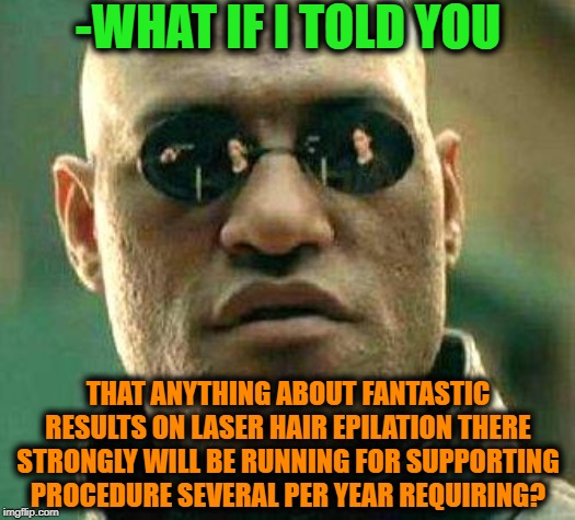 -Is that cost to be not raw for ape? | -WHAT IF I TOLD YOU; THAT ANYTHING ABOUT FANTASTIC RESULTS ON LASER HAIR EPILATION THERE STRONGLY WILL BE RUNNING FOR SUPPORTING PROCEDURE SEVERAL PER YEAR REQUIRING? | image tagged in what if i told you,big hair,facial hair,remove,acting,matrix morpheus | made w/ Imgflip meme maker