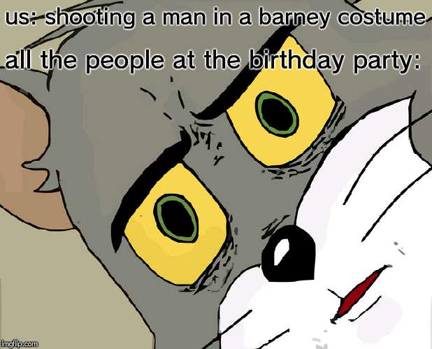 Unsettled Tom Meme | us: shooting a man in a barney costume all the people at the birthday party: | image tagged in memes,unsettled tom | made w/ Imgflip meme maker