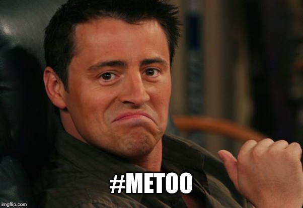 Proud Joey | #METOO | image tagged in proud joey | made w/ Imgflip meme maker