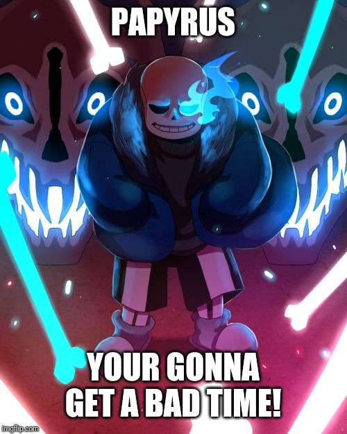 Sans Undertale | PAPYRUS YOUR GONNA GET A BAD TIME! | image tagged in sans undertale | made w/ Imgflip meme maker
