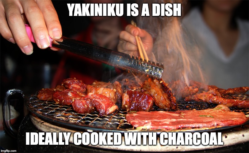 Yakiniku | YAKINIKU IS A DISH; IDEALLY COOKED WITH CHARCOAL | image tagged in yakiniku,barbecue,memes,food | made w/ Imgflip meme maker