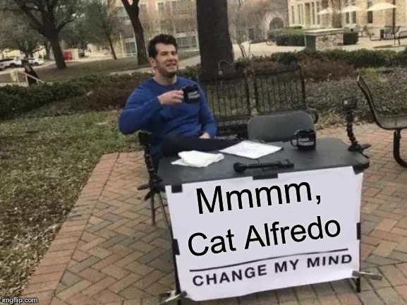 Change My Mind Meme | Mmmm, Cat Alfredo | image tagged in memes,change my mind | made w/ Imgflip meme maker