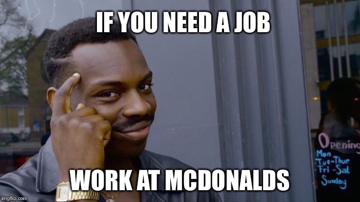 Roll Safe Think About It Meme | IF YOU NEED A JOB; WORK AT MCDONALDS | image tagged in memes,roll safe think about it | made w/ Imgflip meme maker