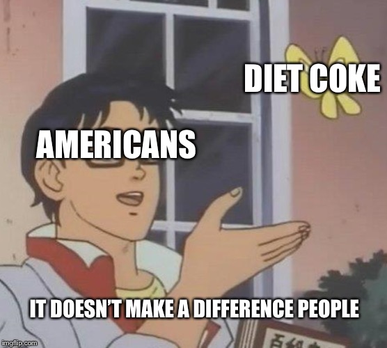 DiEt CoKe | DIET COKE; AMERICANS; IT DOESN’T MAKE A DIFFERENCE PEOPLE | image tagged in memes,is this a pigeon | made w/ Imgflip meme maker