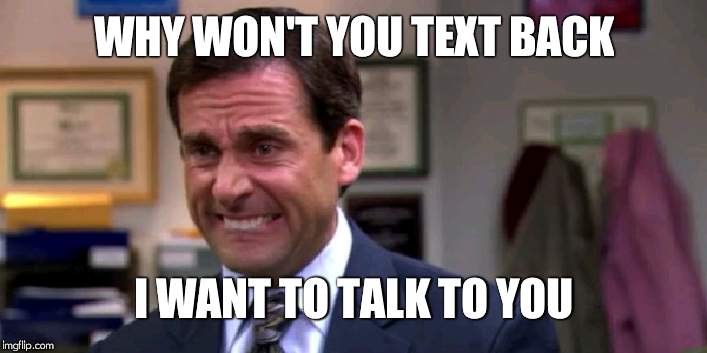 Michael Scott Upset | WHY WON'T YOU TEXT BACK; I WANT TO TALK TO YOU | image tagged in michael scott upset | made w/ Imgflip meme maker
