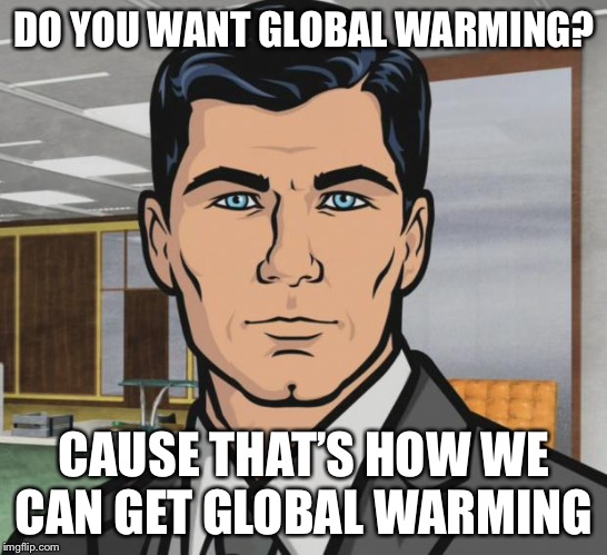 Eagerly anticipating my Colorado home being beachfront | DO YOU WANT GLOBAL WARMING? CAUSE THAT’S HOW WE CAN GET GLOBAL WARMING | image tagged in memes,archer | made w/ Imgflip meme maker