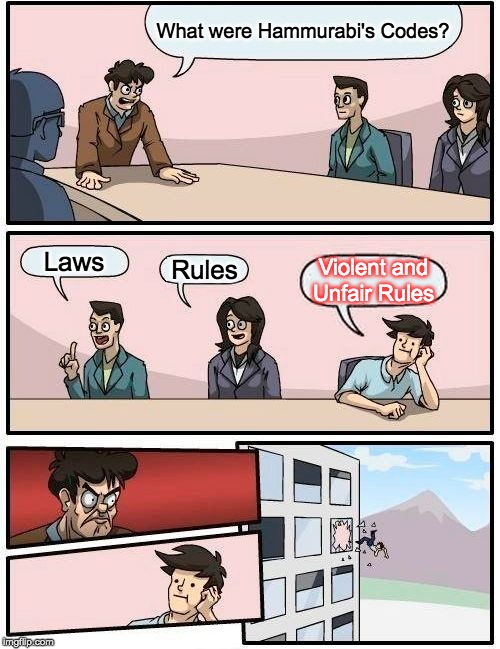 Boardroom Meeting Suggestion Meme | What were Hammurabi's Codes? Laws; Rules; Violent and Unfair Rules | image tagged in memes,boardroom meeting suggestion | made w/ Imgflip meme maker