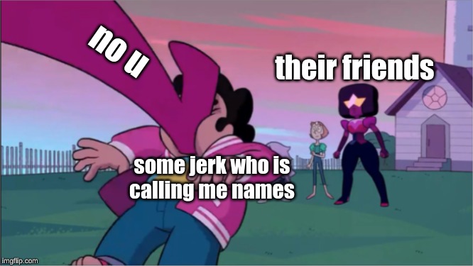 Steven universe the movie template | no u; their friends; some jerk who is
calling me names | image tagged in steven universe the movie template | made w/ Imgflip meme maker