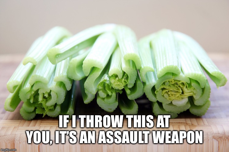 A weapon is just a weapon.  Assault is a verb. | IF I THROW THIS AT YOU, IT’S AN ASSAULT WEAPON | image tagged in celery,assault weapons,gun control,liberal logic | made w/ Imgflip meme maker